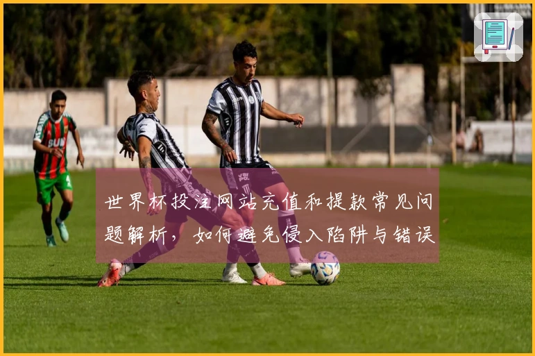 世界杯投注网站充值和提款常见问题解析，如何避免侵入陷阱与错误？