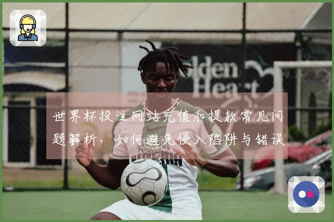 世界杯投注网站充值和提款常见问题解析，如何避免侵入陷阱与错误？
