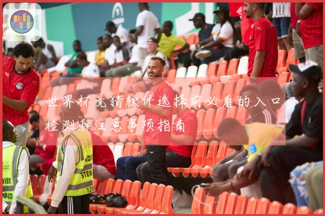 世界杯竞猜软件选择前必看的入口检测和注意事项指南